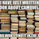 Book on Camouflague | I HAVE JUST WRITTEN A BOOK ABOUT CAMOUFLAGE; BUT YOU WON'T FIND IT IN THE SHOPS | image tagged in books,memes,funny memes | made w/ Imgflip meme maker