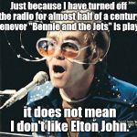 No Bennie | Just because I have turned off the radio for almost half of a century whenever "Bennie and the Jets" is played, it does not mean I don't like Elton John. | image tagged in elton john | made w/ Imgflip meme maker