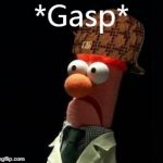 Crazy Muppet | *Gasp* | image tagged in crazy muppet,scumbag | made w/ Imgflip meme maker