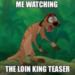 Timon Lion King | ME WATCHING; THE LOIN KING TEASER | image tagged in timon lion king | made w/ Imgflip meme maker