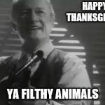 Happy Turkey Day Imgflip! | HAPPY THANKSGIVING YA FILTHY ANIMALS | image tagged in home alone merry christmas,thanksgiving,turkey,funny memes,imgflip | made w/ Imgflip meme maker