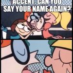 Dexter Accent Meme | I LOVE YOUR FILIPINO ACCENT. CAN YOU SAY YOUR NAME AGAIN? MATCHU | image tagged in dexter accent meme | made w/ Imgflip meme maker