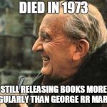 THE GOAT | DIED IN 1973; STILL RELEASING BOOKS MORE REGULARLY THAN GEORGE RR MARTIN | image tagged in the goat | made w/ Imgflip meme maker