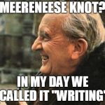 THE GOAT | MEERENEESE KNOT? IN MY DAY WE CALLED IT "WRITING" | image tagged in the goat | made w/ Imgflip meme maker