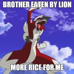 brother eaten by lion, more rice for me | BROTHER EATEN BY LION; MORE RICE FOR ME | image tagged in midnight lycanroc | made w/ Imgflip meme maker