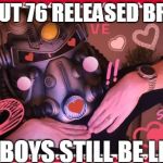 Fallout 76 | FALLOUT 76 RELEASED BROKEN; FANBOYS STILL BE LIKE... | image tagged in fallout 76 | made w/ Imgflip meme maker
