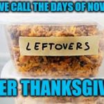 It's not Christmas yet... | WHAT WE CALL THE DAYS OF NOVEMBER; AFTER THANKSGIVING | image tagged in leftovers | made w/ Imgflip meme maker