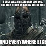 Arrow To The Knee | I ONCE WAS A MISSIONARY LIKE YOU, BUT THEN I TOOK AN ARROW TO THE KNEE; AND EVERYWHERE ELSE | image tagged in arrow to the knee | made w/ Imgflip meme maker