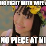 Rena Matsui | MAN WHO FIGHT WITH WIFE ALL DAY; GET NO PIECE AT NIGHT | image tagged in memes,rena matsui,dat ass,philosoraptor,peace on earth,marriage counseling | made w/ Imgflip meme maker