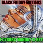 Pulp Art Cyborg | BLACK FRIDAY MATTERS; BUT CYBORG MONDAY IS BETTER | image tagged in pulp art cyborg | made w/ Imgflip meme maker