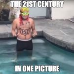 6ix9ine | THE 21ST CENTURY; IN ONE PICTURE | image tagged in 6ix9ine | made w/ Imgflip meme maker
