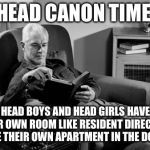 Head Canon Time | HEAD CANON TIME; HEAD BOYS AND HEAD GIRLS HAVE THEIR OWN ROOM LIKE RESIDENT DIRECTORS HAVE THEIR OWN APARTMENT IN THE DORMS | image tagged in head canon time | made w/ Imgflip meme maker