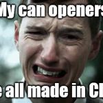 Dispair face | My can openers; were all made in China. | image tagged in dispair face | made w/ Imgflip meme maker