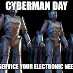 Cybermen | CYBERMAN DAY; WE WILL SERVICE YOUR ELECTRONIC NEEDS TODAY | image tagged in cybermen | made w/ Imgflip meme maker