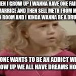 Jodie Sweetin - How Rude | WHEN I GROW UP I WANNA HAVE ONE FAILED MARRIGE AND THEN SELL METH FROM MY DRESSING ROOM AND I KINDA WANNA BE A DRUG ADDICT; NO ONE WANTS TO BE AN ADDICT WHEN THEY GROW UP WE ALL HAVE DREAMS HOW RUDE! | image tagged in jodie sweetin - how rude | made w/ Imgflip meme maker