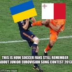 soccer | THIS IS HOW SOCCER FANS STILL REMEMBER ABOUT JUNIOR EUROVISION SONG CONTEST 2013 | image tagged in soccer,junior eurovision memes,junior eurovision meme,ukraine | made w/ Imgflip meme maker
