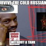 Roll Safe Think About It Communist | CAN'T SURVIVE THE COLD RUSSIAN WINTER; WITHOUT A TANK | image tagged in roll safe think about it communist,memes,roll safe think about it,communism,russia,winter | made w/ Imgflip meme maker