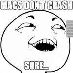 YEAH SURE | MACS DON'T CRASH; SURE... | image tagged in yeah sure | made w/ Imgflip meme maker