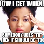 Annoyed Woman | HOW I GET WHEN... SOMEBODY USES "TO" WHEN IT SHOULD BE "TOO" | image tagged in annoyed woman | made w/ Imgflip meme maker