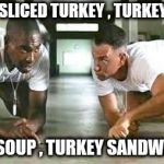 When you still have Thanksgiving leftovers | THERE'S SLICED TURKEY , TURKEY SALAD , TURKEY SOUP , TURKEY SANDWICHES . . . | image tagged in bubba gump shrimp,i dont always,make me a sandwich,turkey,eat it,quick | made w/ Imgflip meme maker