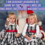 xmas finger | I AM ALREADY ASHAMED OF SOME OF THE THINGS I WILL BE DOING OVER THE FESTIVE HOLIDAY SEASON. | image tagged in xmas finger,funny,memes,funny memes | made w/ Imgflip meme maker