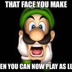 WTF Luigi | THAT FACE YOU MAKE; WHEN YOU CAN NOW PLAY AS LUIGI | image tagged in wtf luigi | made w/ Imgflip meme maker