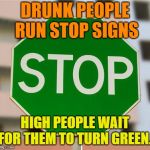 Oldie But a Goodie | DRUNK PEOPLE RUN STOP SIGNS; HIGH PEOPLE WAIT FOR THEM TO TURN GREEN.. | image tagged in green stop sign,funny,stop sign,green | made w/ Imgflip meme maker