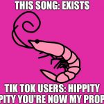 Flamingo Shrimp | THIS SONG: EXISTS; TIK TOK USERS: HIPPITY HOPPITY YOU'RE NOW MY PROPERTY | image tagged in flamingo shrimp | made w/ Imgflip meme maker