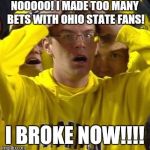 Michigan Football Guy | NOOOOO! I MADE TOO MANY BETS WITH OHIO STATE FANS! I BROKE NOW!!!! | image tagged in michigan football guy | made w/ Imgflip meme maker