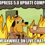 everythings-fine | WORDPRESS 5.0 UPDATE COMPLETED; MEANWHILE ON LIVE CHAT... | image tagged in everythings-fine | made w/ Imgflip meme maker