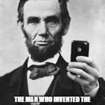 Abe Lincoln With iPhone | THE MAN WHO INVENTED THE IPHONE BATTERY HAS PASSED AWAY. HIS FUNERAL WILL TAKE PLA | image tagged in abe lincoln with iphone | made w/ Imgflip meme maker