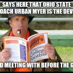 coach klein | SAYS HERE THAT OHIO STATE COACH URBAN MYER IS THE DEVIL; AVOID MEETING WITH BEFORE THE GAME | image tagged in coach klein | made w/ Imgflip meme maker