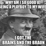 Get it? | WHY AM I SO GOOD AT BEING A PLAYBOY TO MY WIFE? I GOT THE BRAINS AND THE BRAUN | image tagged in grinning nazi,memes,eva braun,playboy,bad pun hitler,hitler | made w/ Imgflip meme maker