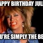 Tina Turner | HAPPY BIRTHDAY JULES; YOU’RE SIMPLY THE BEST | image tagged in tina turner | made w/ Imgflip meme maker