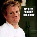 Gordon Ramsay No Nose | DEY DEED SURGRY ON A GREEP | image tagged in gordon ramsay no nose,surgery on a grape,grape | made w/ Imgflip meme maker