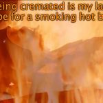At Last | Being cremated is my last hope for a smoking hot body | image tagged in darth vader cremation,hot guy | made w/ Imgflip meme maker