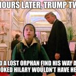 Home Alone | A FEW HOURS LATER, TRUMP TWEETED:; "HELPED A LOST ORPHAN FIND HIS WAY AROUND TOWN, CROOKED HILARY WOULDN'T HAVE HELPED. SAD!" | image tagged in home alone | made w/ Imgflip meme maker