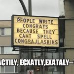 Yup | EXACTILY, ECXATLY,EXATALY--YUP | image tagged in word,spelling error,signs | made w/ Imgflip meme maker