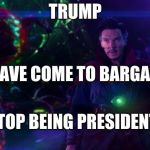 Doctor Strange | TRUMP; I HAVE COME TO BARGAIN; STOP BEING PRESIDENT | image tagged in doctor strange | made w/ Imgflip meme maker