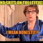 Who does that, Honestly? | WHO SHITS ON THE LETTUCE? I MEAN HONESTLY? | image tagged in who does that honestly | made w/ Imgflip meme maker