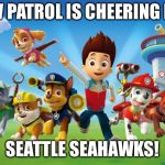 Paw Patrol  | PAW PATROL IS CHEERING FOR SEATTLE SEAHAWKS! | image tagged in paw patrol | made w/ Imgflip meme maker