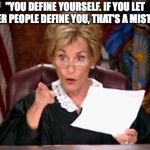Judge Judy | "YOU DEFINE YOURSELF. IF YOU LET OTHER PEOPLE DEFINE YOU, THAT'S A MISTAKE."﻿ | image tagged in judge judy | made w/ Imgflip meme maker