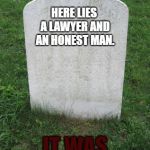 You have to squeeze the air out. Then they'll fit. | HERE LIES A LAWYER AND AN HONEST MAN. IT WAS A TIGHT FIT. | image tagged in tombstone,law,memes,funny,dark humor,dank memes | made w/ Imgflip meme maker