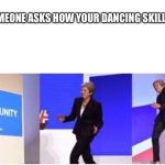 Theresa May walking confidently | WHEN SOMEONE ASKS HOW YOUR DANCING SKILLS ARE... | image tagged in theresa may walking confidently | made w/ Imgflip meme maker