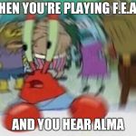 Nervous Krabs | WHEN YOU'RE PLAYING F.E.A.R. AND YOU HEAR ALMA | image tagged in nervous krabs | made w/ Imgflip meme maker