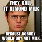 Fact | THEY  CALL  IT  ALMOND  MILK; BECAUSE  NOBODY  WOULD  BUY  NUT  MILK. | image tagged in dwight fact,funny | made w/ Imgflip meme maker