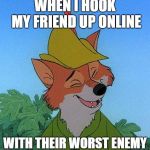 Great Choice Robin Hood | WHEN I HOOK MY FRIEND UP ONLINE; WITH THEIR WORST ENEMY | image tagged in great choice robin hood | made w/ Imgflip meme maker