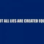 Navy Blue Background | NOT ALL LIES ARE CREATED EQUAL | image tagged in navy blue background | made w/ Imgflip meme maker