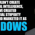 Bill Gates Fake Quote -- OR IS IT? | WE COULDN'T CREATE ARTIFICIAL INTELLIGENCE, SO WE CREATED ARTIFICIAL STUPIDITY INSTEAD, AND MARKETED IT AS; WINDOWS | image tagged in bill gates fake quote,memes,would you like to update to crashalot 10,windows 10,updates | made w/ Imgflip meme maker