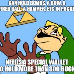 Zelda | CAN HOLD BOMBS, A BOW, A SPIKED BALL, A HAMMER, ETC IN POCKETS; NEEDS A SPECIAL WALLET TO HOLD MORE THAN 300 BUCKS | image tagged in zelda | made w/ Imgflip meme maker